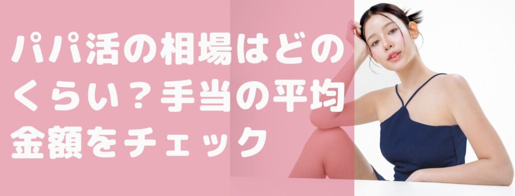 パパ活の相場はどのくらい？手当の平均金額をチェック